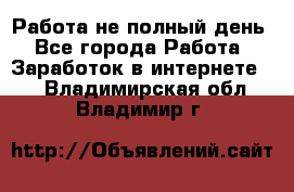 Работа не полный день - Все города Работа » Заработок в интернете   . Владимирская обл.,Владимир г.